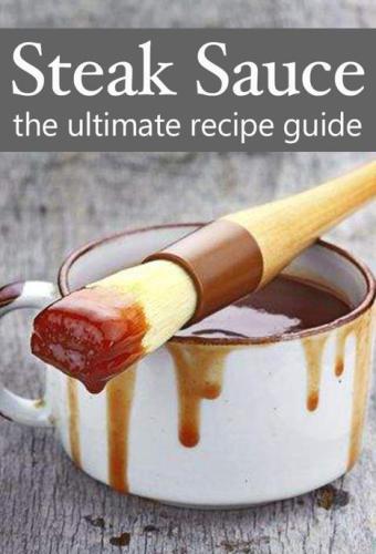 Steak Sauce: The Ultimate Guide - Over 30 Delicious & Best Selling Recipes