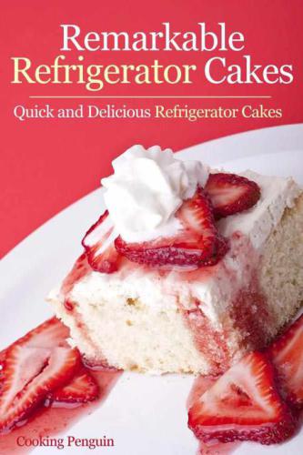 Remarkable Refrigerator Cakes: Quick and Delicious Refrigerator Cakes