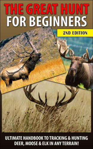 The Great Hunt for Beginners: Ultimate Handbook to Tracking & Hunting, Deer, Moose, and Elk In Any Terrain!