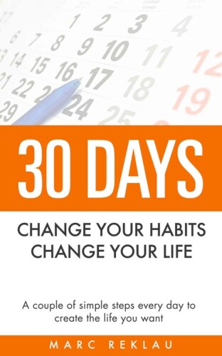 30 Days: Change Your Habits, Change Your Life: A Couple of Simple Steps Every Day to Create the Life You Want