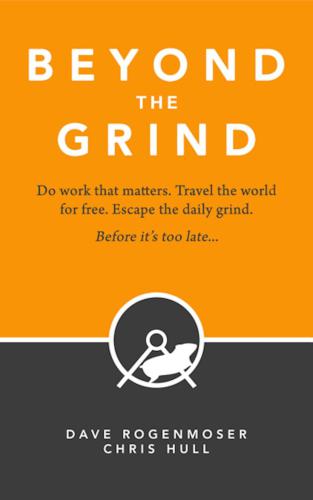 Beyond the Grind: How to Do Work That Matters, Travel the World For Free, and Escape the Daily Grind Before It's Too Late...