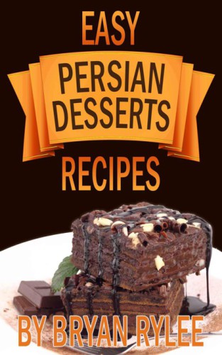 Cookbook: Easy Persian Desserts Recipes. How to Make Delicious Persian Desserts