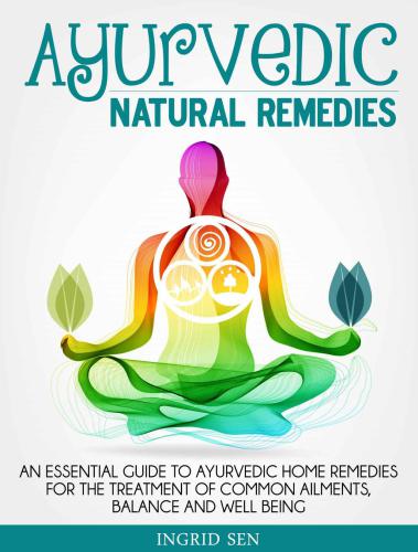 Ayurvedic Home Remedies: An Essential Guide to Ayurvedic Home Remedies for the Treatment of Common Ailments, Balance and Well Being