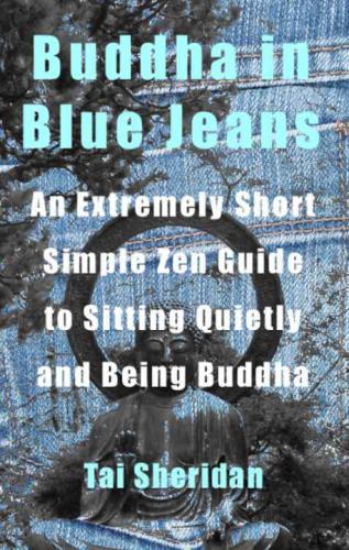 Buddha in blue jeans : an extremely short simple Zen guide to sitting quietly and being Buddha