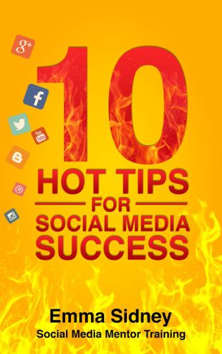 10 Hot Tips for Social Media Success: How to Save Hundreds of Hours, Thousands of Dollars and End Frustration