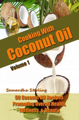 50 Coconut Oil Recipes Promoting Health, Wellness, & Beauty: Coconut Oil Cookbook: Coconut Oil Uses: Coconut Oil For ... Oil