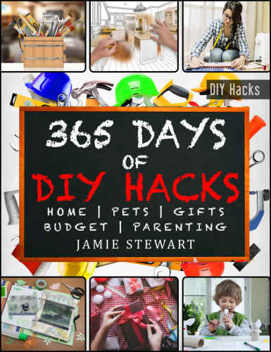 365 Days of DIY Hacks: Home, Parenting, Pets, Gifts, Budged