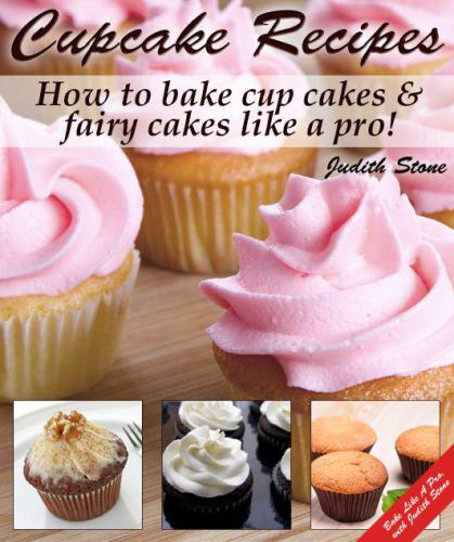 Cupcake Recipes: How to bake cup cakes and fairy cakes Like A Pro