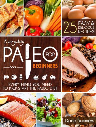 Everyday Paleo For Beginners: Everything You Need to Kick-Start the Paleo Diet