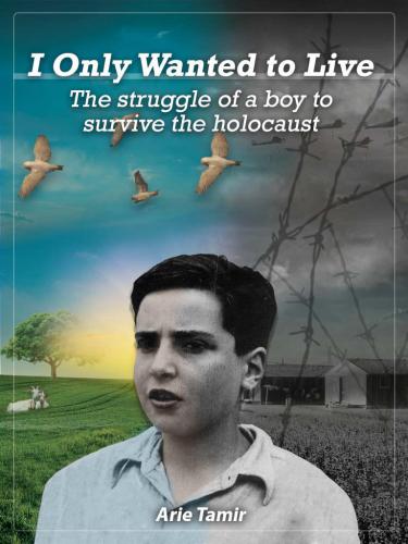 I Only Wanted to Live: The Struggle of a Boy to Survive the Holocaust