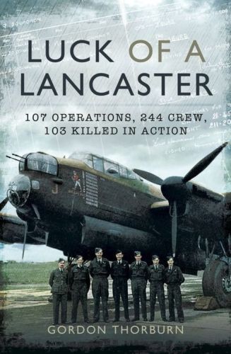 Luck of a Lancaster: 107 Operations, 244 crew, 103 killed in action