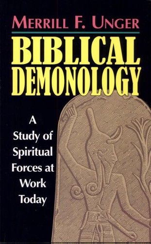 Biblical Demonology: A Study of Spiritual Forces at Work Today