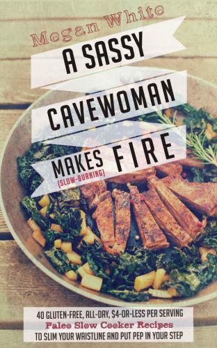 A Sassy Cavewoman Makes (Slow-Burning Fire: A Paleo Cookbook With 40 Gluten-Free, All-Day, $4-or-Less Per Serving Paleo Slow Cooker Recipes to Slim Your Waistline and Put Pep in Your Step)