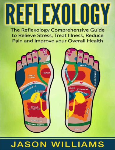 Reflexology: The Reflexology Comprehensive Guide to Relieve Stress, Treat Illness, Reduce Pain and Improve your Overall Health