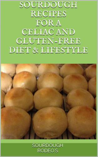 Sourdough Recipes for a Celiac and Gluten-Free Diet & Lifestyle