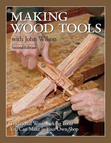 Making Wood Tools with John Wilson: Traditional Woodworking Tools You Can Make in Your Own Shop 2nd Edition