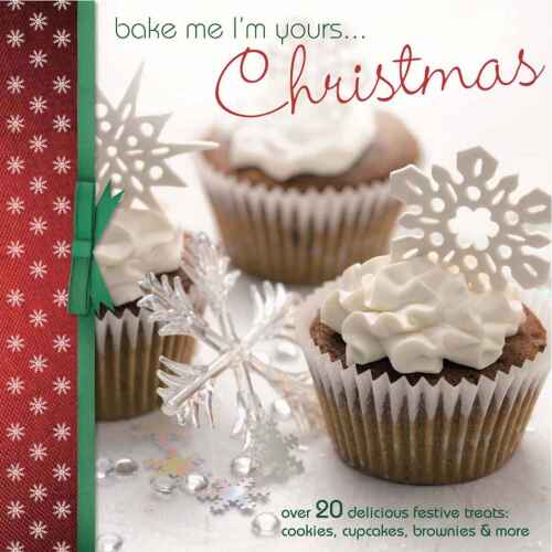 Bake Me I'm Yours...Christmas: Over 20 Delicious festive treats: cookies, cupcakes, brownies & more