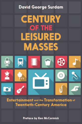 Century of the leisured masses : entertainment and the transformation of twentieth-century America