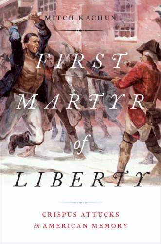 First martyr of liberty : Crispus Attucks in American memory