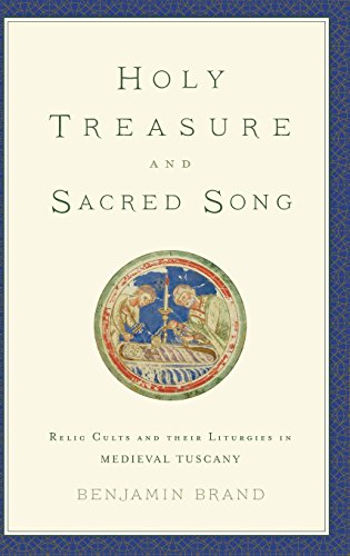 Holy treasure and sacred song : relic cults and their liturgies in medieval Tuscany