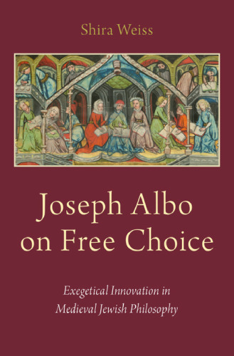 Joseph Albo on free choice : exegetical innovation in medieval Jewish philosophy