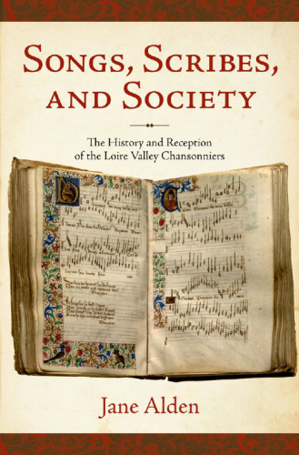 Songs, scribes, and society : the history and reception of the Loire Valley chansonniers