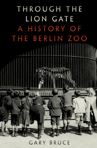 Through the lion gate : a history of the Berlin Zoo