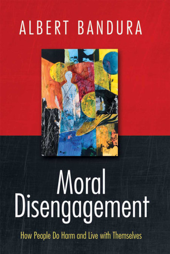 Moral Disengagement: How Good People Can Do Harm and Feel Good About Themselves