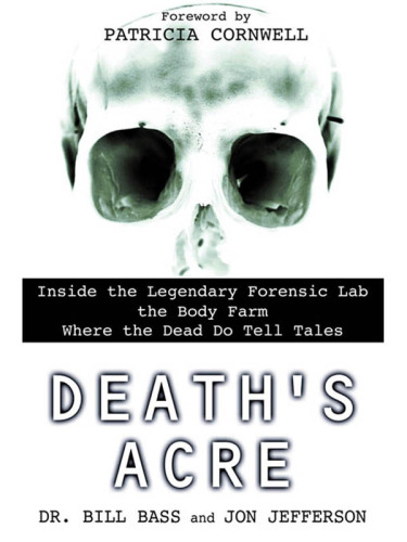 Death's Acre: Inside the Legendary Forensic Lab the Body Farm Where the Dead Do Tell Tales