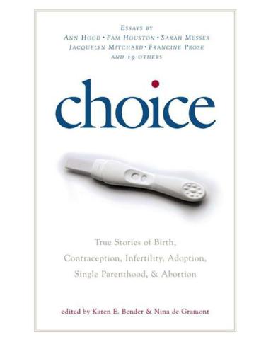 Choice: True Stories of Birth, Contraception, Infertility, Adoption, Single Parenthood, and Abortion