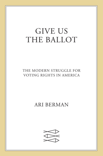 Give Us the Ballot: The Modern Struggle for Voting Rights in America