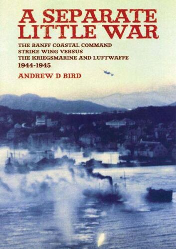 Separate Little War: The BANFF Coastal Command Strike Wing Versus the Kreigsmarine and Luftwaffe 1944 - 1945