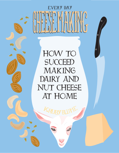 Everyday Cheesemaking: How to Succeed Making Dairy and Nut Cheese at Home