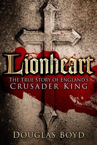 Lionheart: The True Story of England’s Crusader King