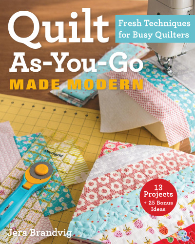 Quilt As-You-Go Made Modern: Fresh Techniques for Busy Quilters