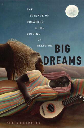 Big dreams : the science of dreaming and the origins of religion