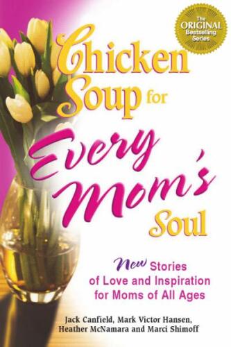 Chicken Soup for Every Mom's Soul: 101 New Stories of Love and Inspiration for Moms of All Ages