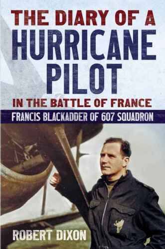 The diary of a Hurricane pilot in the Battle of France : Francis Blackadder of 607 Squadron