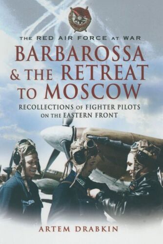 The Red Air Force at War : Barbarossa and the Retreat to Moscow : Recollections of Soviet Fighter Pilots on the Eastern Front