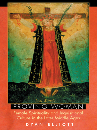 Proving woman : female spirituality and inquisitional culture in the later Middle Ages