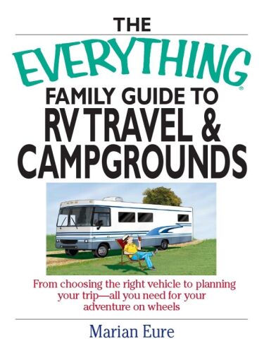 The Everything Family Guide To RV Travel And Campgrounds: From Choosing The Right Vehicle To Planning Your Trip--All You Need For Your Adventure On Wheels