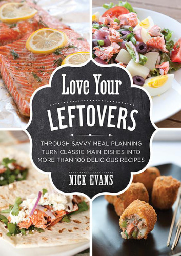 Love your leftovers : through savvy meal planning turn classic main dishes into more than 100 delicious recipes