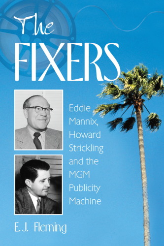 The fixers : Eddie Mannix, Howard Strickling, and the MGM publicity machine