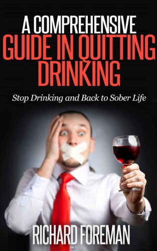 A Comprehensive Guide in Quitting Drinking: Stop Drinking and Back to Sober Life