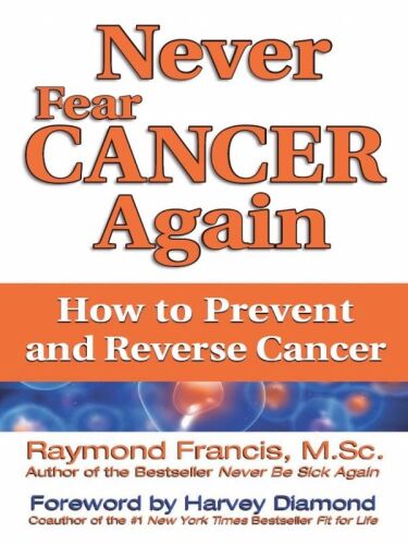 Never fear cancer again : how to prevent and reverse cancer