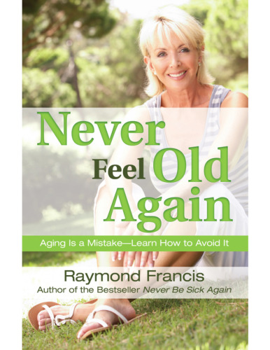 Never feel old again : aging is a mistake, learn how to avoid it