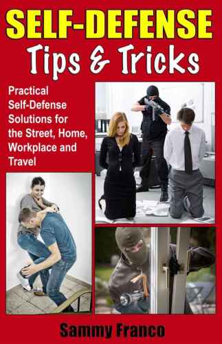 Self defense tips and tricks : practical self-defense solutions for the street, home, workplace and travel