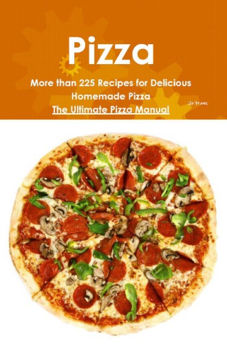 Pizza: More than 225 Recipes for Delicious Homemade Pizza: The Ultimate Pizza Manual