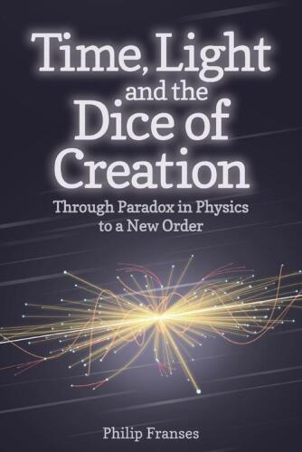 Time, light and the dice of creation : through paradox in physics to a new order