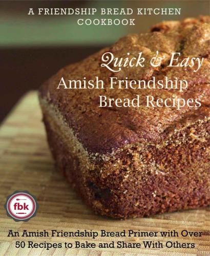 Quick and Easy Amish Friendship Bread Recipes: An Amish Friendship Bread Primer with Over 50 Recipes to Bake and Share With Others